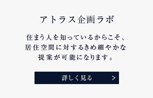 アトラス企画ラボ 住まう人を知っているからこそ、居住空間に対するきめ細やかな提案が可能になります。 詳しく見る