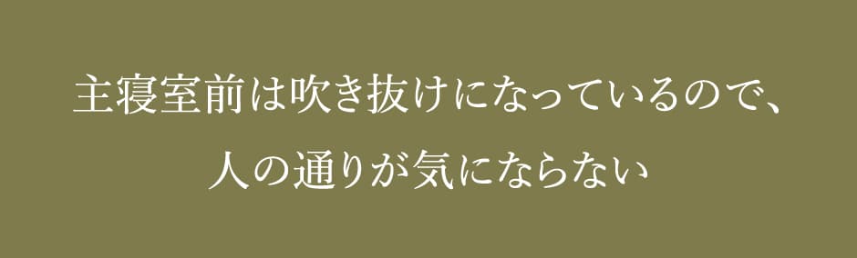 主寝室前は吹き抜けになっているので、人の通りが気にならない