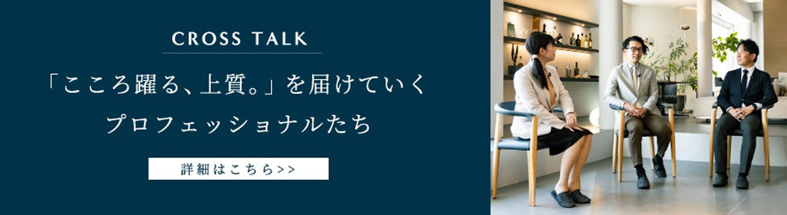 CROSS TALK 「こころ踊る、上質。」を届けていくプロフェッショナルたち 詳細はこちら