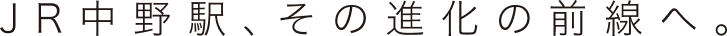 JR中野駅、その進化の前線へ