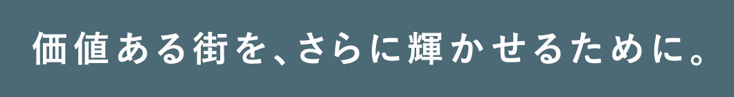 価値ある街を、さらに輝かせるために。