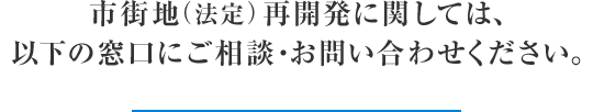 市街地（法定）再開発に関しては、以下の窓口にご相談・お問い合わせください。