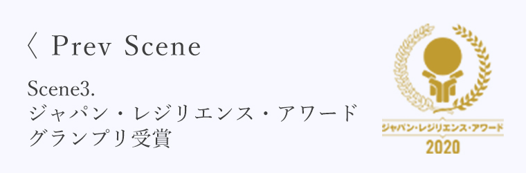 <Prev Scene Scene3.ジャパン・レジリエンス・アワード グランプリ受賞