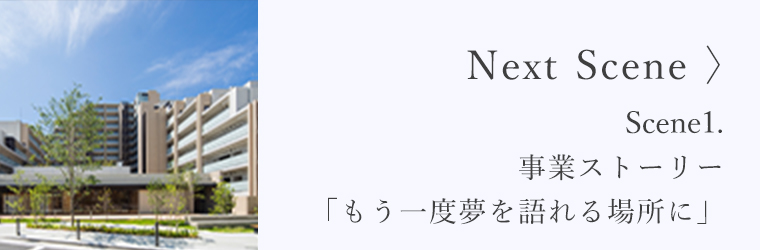 Next Scene> Scene2.事業ストーリー「もう一度夢を語れる場所に」