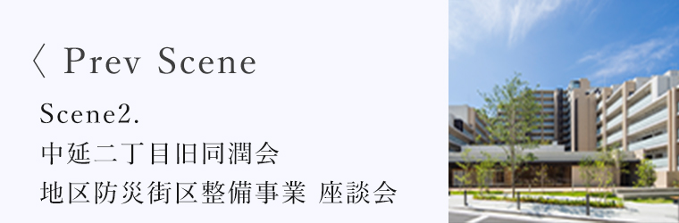 <Prev Scene Scene1.中延二丁目旧同潤会 地区防災街区整備事業 座談会